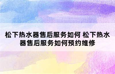 松下热水器售后服务如何 松下热水器售后服务如何预约维修